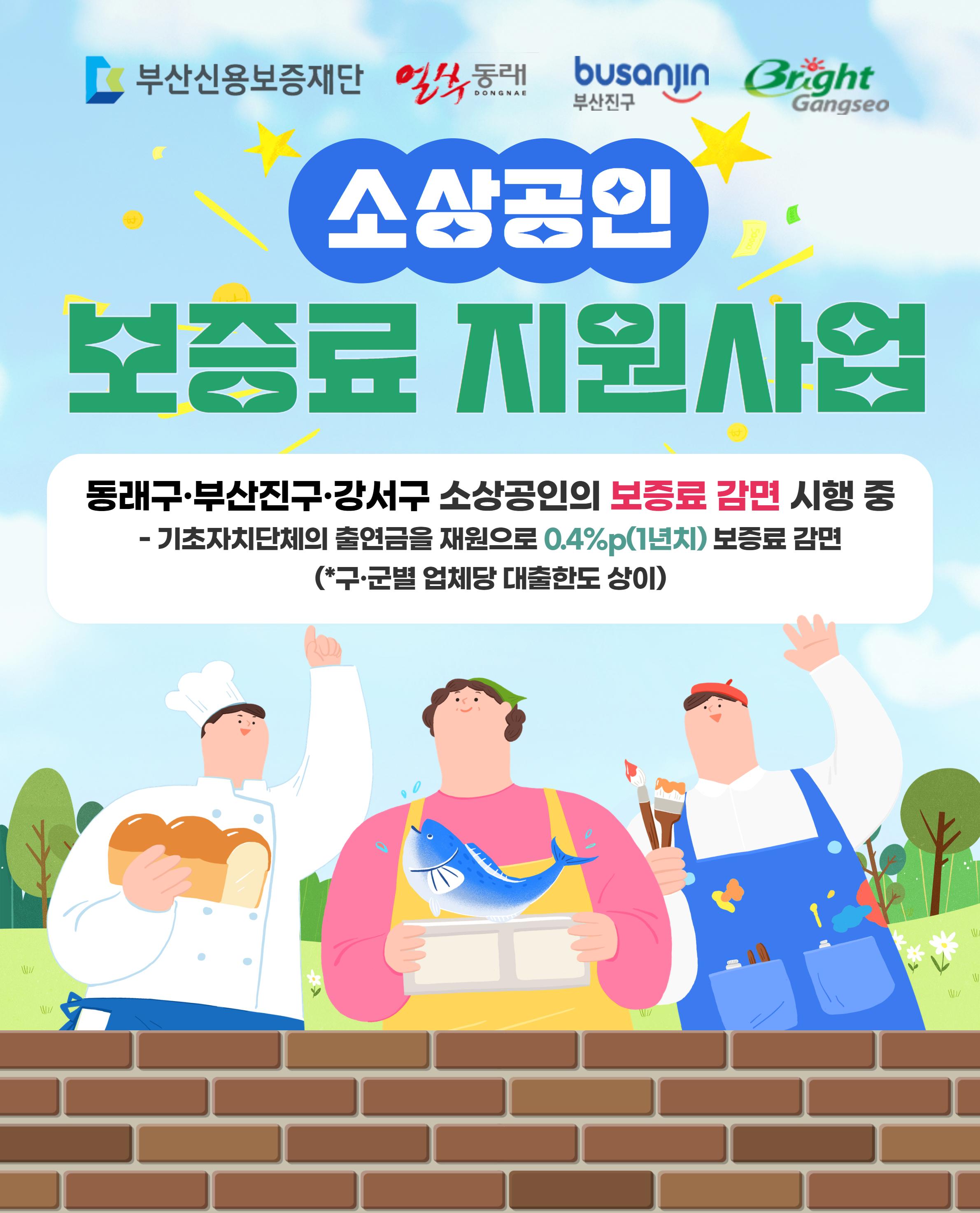소상공인 보증료 지원사업  동래구·부산진구·강서구 소상공인의 보증료 감면 시행 중(구·군의 출연금을 재원으로 0.4%p(1년치) 보증료 감면)  부산신용보증재단, 동래구, 부산진구, 강서구